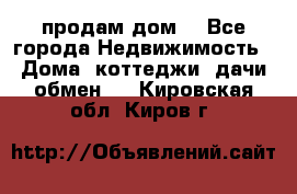 продам дом. - Все города Недвижимость » Дома, коттеджи, дачи обмен   . Кировская обл.,Киров г.